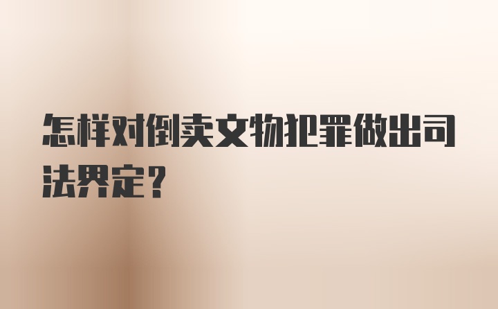 怎样对倒卖文物犯罪做出司法界定？