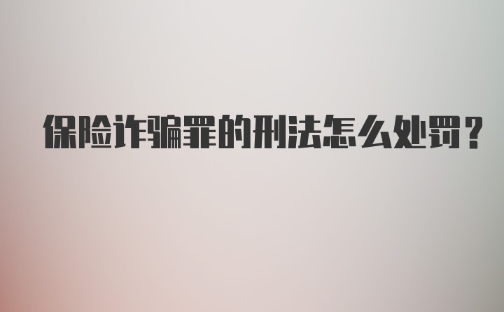 保险诈骗罪的刑法怎么处罚？