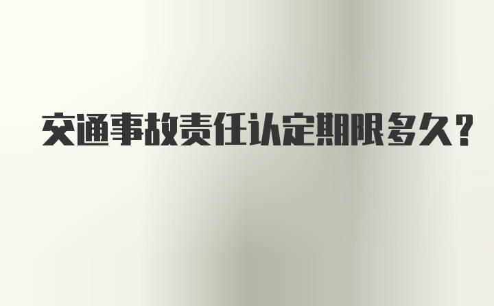 交通事故责任认定期限多久?