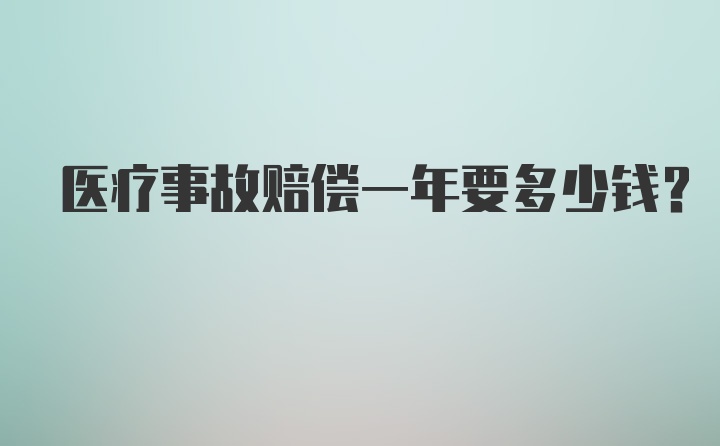 医疗事故赔偿一年要多少钱？