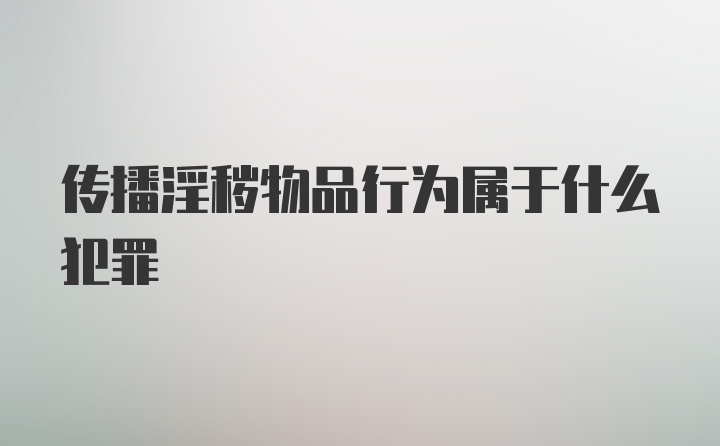 传播淫秽物品行为属于什么犯罪