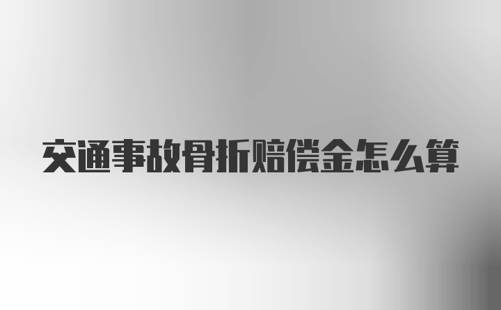 交通事故骨折赔偿金怎么算