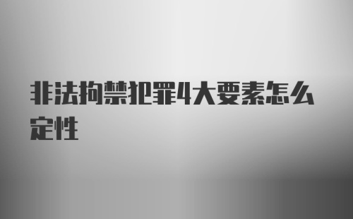 非法拘禁犯罪4大要素怎么定性