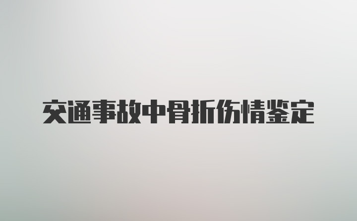 交通事故中骨折伤情鉴定