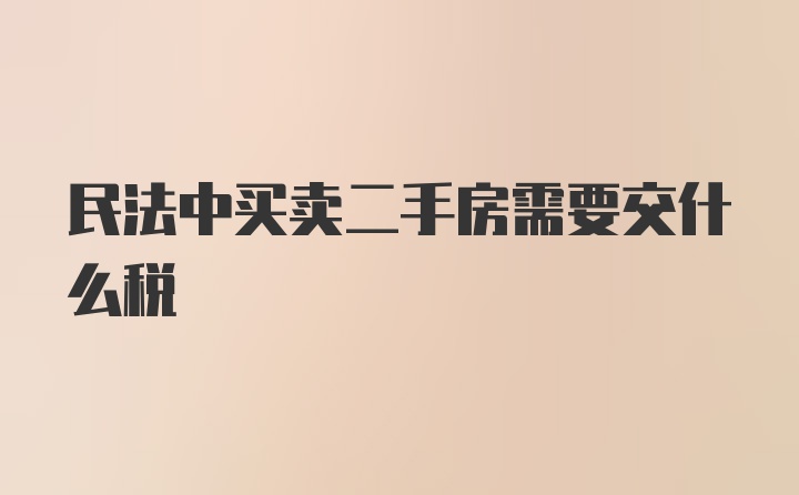 民法中买卖二手房需要交什么税