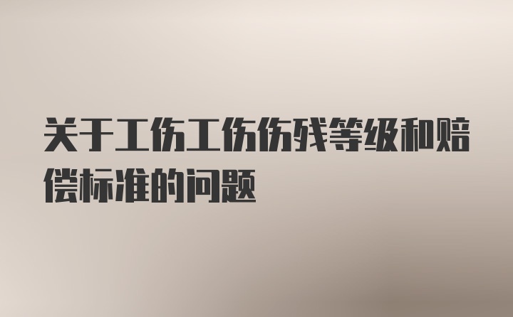 关于工伤工伤伤残等级和赔偿标准的问题