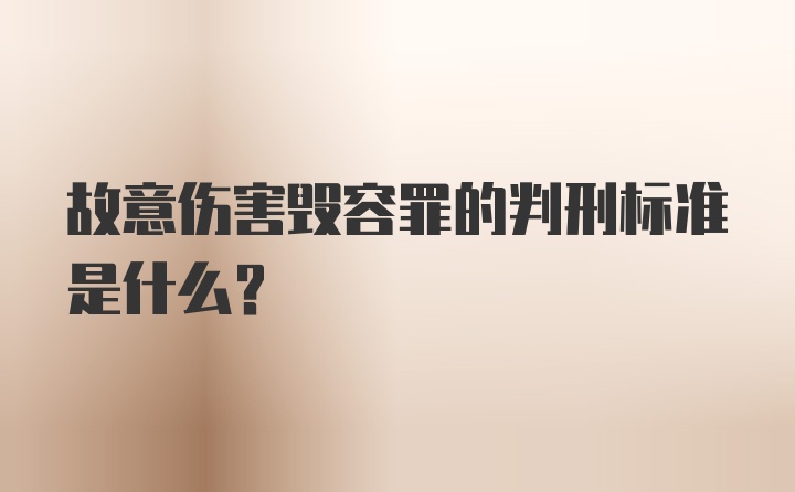 故意伤害毁容罪的判刑标准是什么？