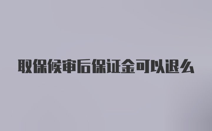 取保候审后保证金可以退么