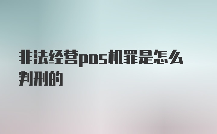 非法经营pos机罪是怎么判刑的