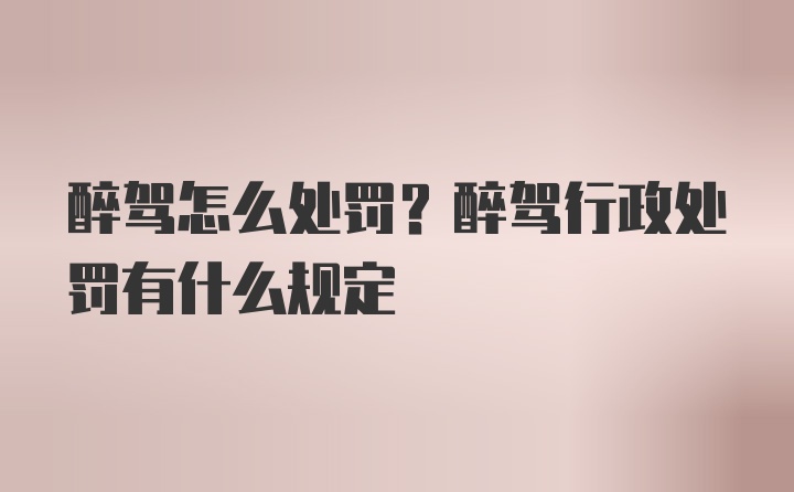 醉驾怎么处罚？醉驾行政处罚有什么规定