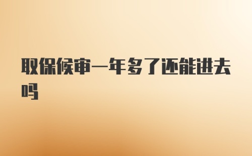 取保候审一年多了还能进去吗