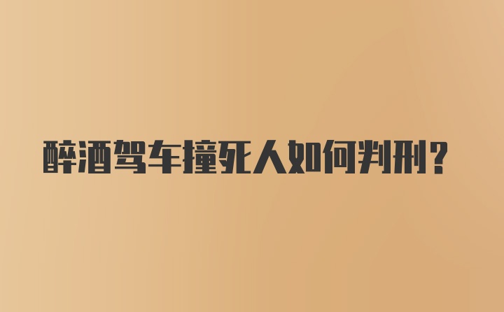 醉酒驾车撞死人如何判刑？