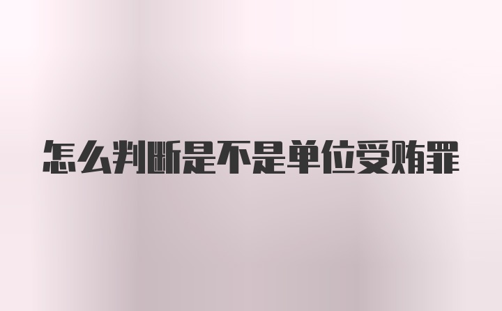 怎么判断是不是单位受贿罪