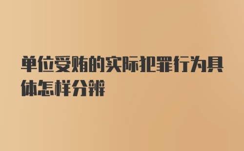 单位受贿的实际犯罪行为具体怎样分辨