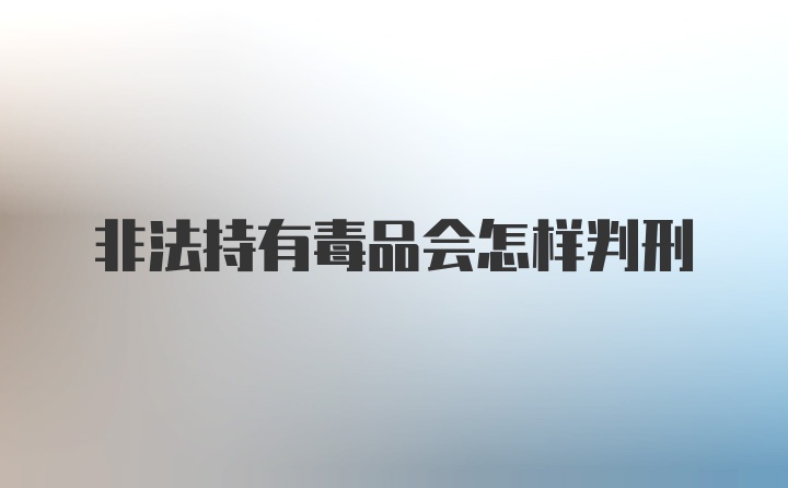 非法持有毒品会怎样判刑