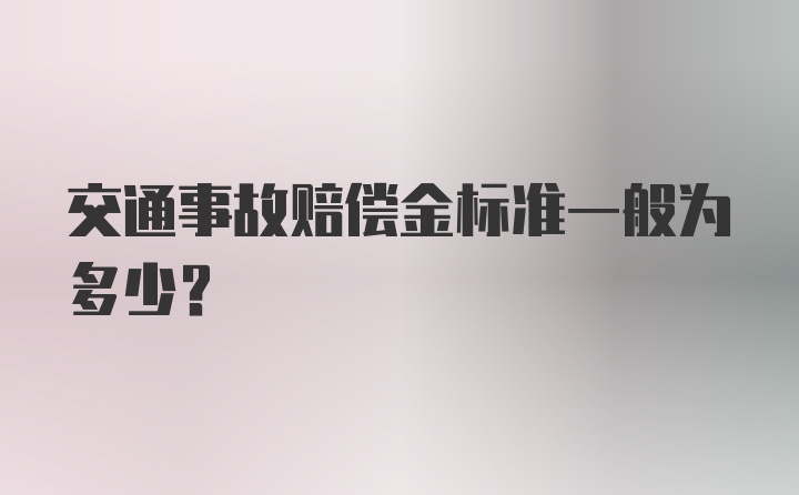 交通事故赔偿金标准一般为多少？