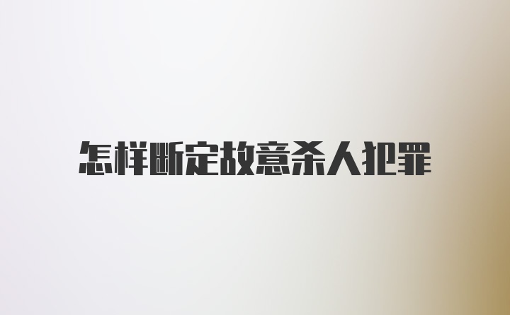 怎样断定故意杀人犯罪