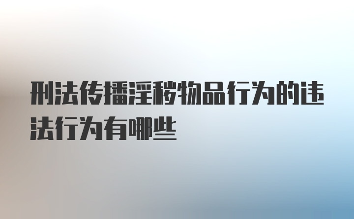 刑法传播淫秽物品行为的违法行为有哪些