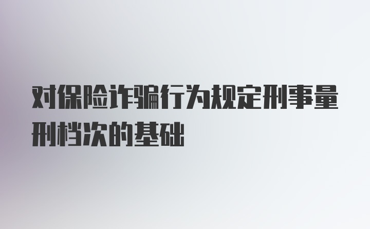 对保险诈骗行为规定刑事量刑档次的基础