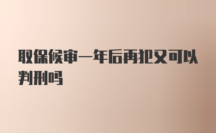 取保候审一年后再犯又可以判刑吗