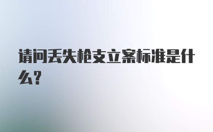 请问丢失枪支立案标准是什么？