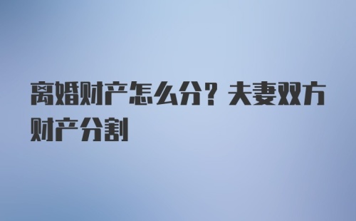 离婚财产怎么分？夫妻双方财产分割