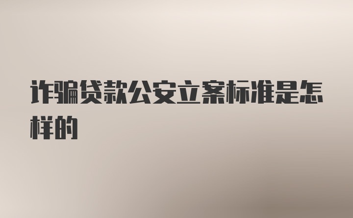 诈骗贷款公安立案标准是怎样的