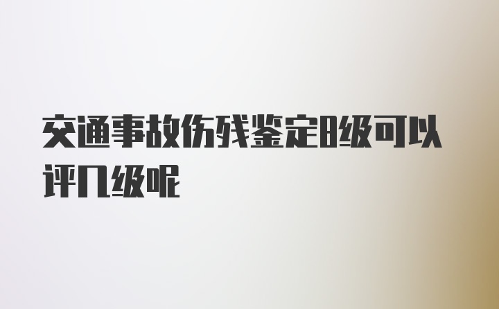 交通事故伤残鉴定8级可以评几级呢