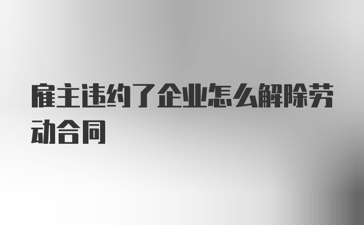 雇主违约了企业怎么解除劳动合同