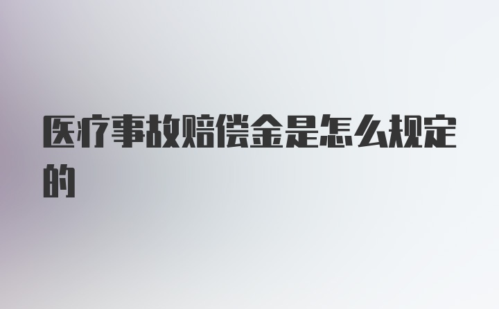 医疗事故赔偿金是怎么规定的