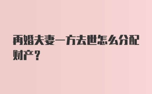 再婚夫妻一方去世怎么分配财产？