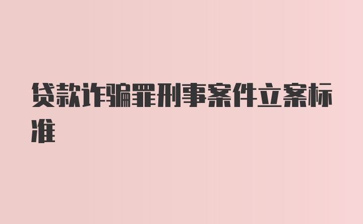 贷款诈骗罪刑事案件立案标准