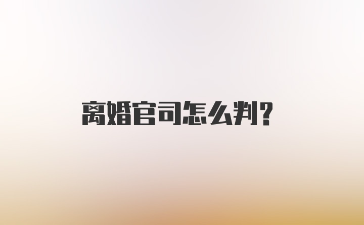 离婚官司怎么判？