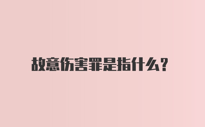 故意伤害罪是指什么？