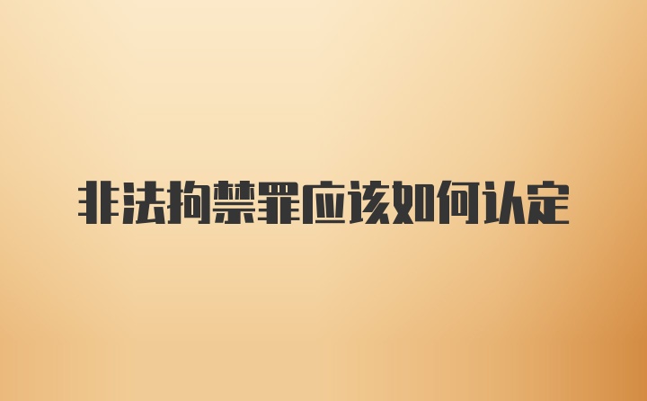 非法拘禁罪应该如何认定