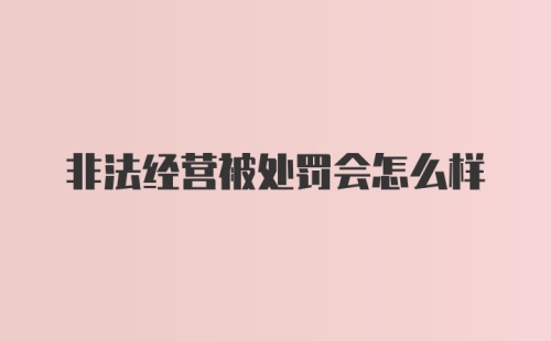 非法经营被处罚会怎么样