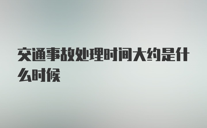 交通事故处理时间大约是什么时候