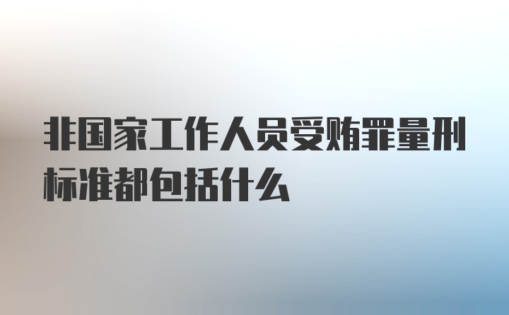 非国家工作人员受贿罪量刑标准都包括什么