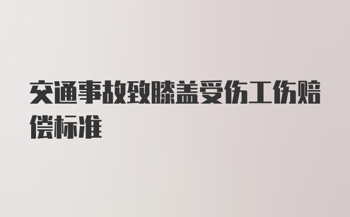 交通事故致膝盖受伤工伤赔偿标准