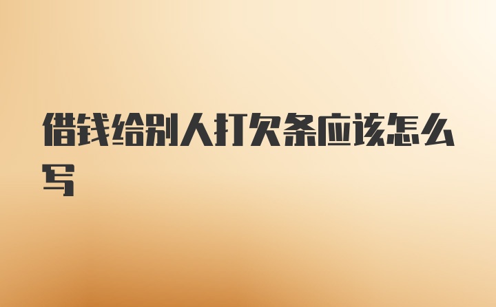 借钱给别人打欠条应该怎么写