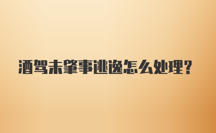 酒驾未肇事逃逸怎么处理？