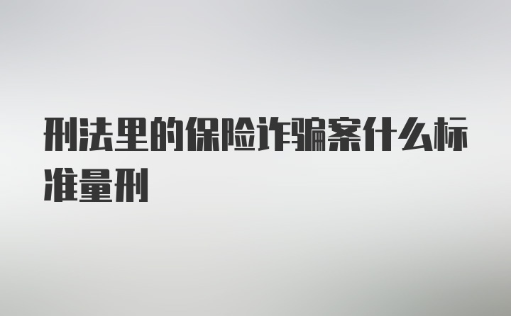 刑法里的保险诈骗案什么标准量刑