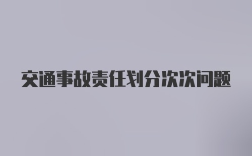 交通事故责任划分次次问题