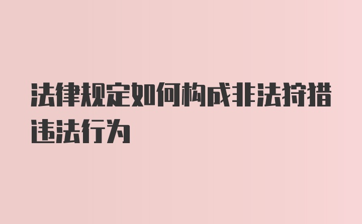 法律规定如何构成非法狩猎违法行为