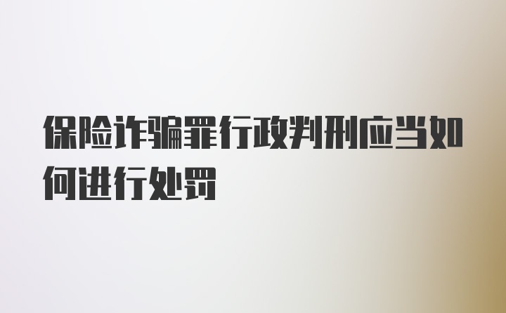 保险诈骗罪行政判刑应当如何进行处罚