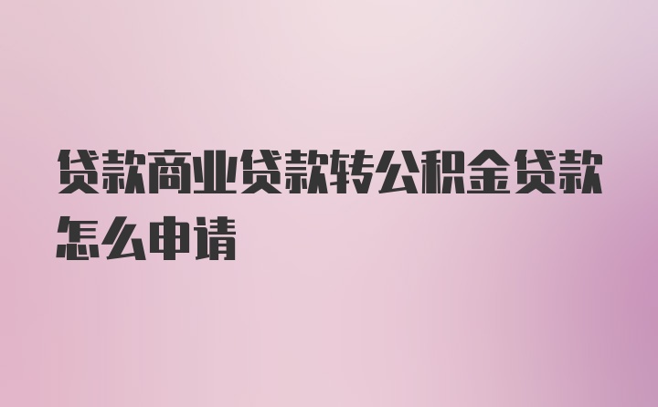 贷款商业贷款转公积金贷款怎么申请