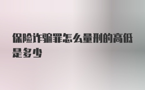 保险诈骗罪怎么量刑的高低是多少