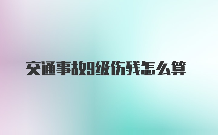 交通事故9级伤残怎么算