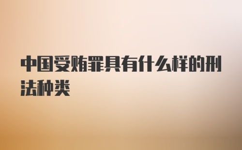 中国受贿罪具有什么样的刑法种类