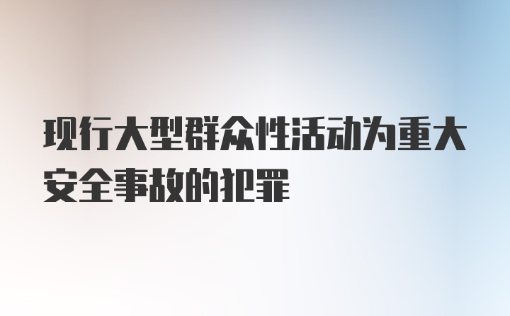 现行大型群众性活动为重大安全事故的犯罪